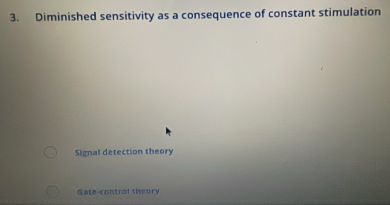 Diminished sensitivity as a consequence of constant stimulation
Signal detection theory
Gate-control theory