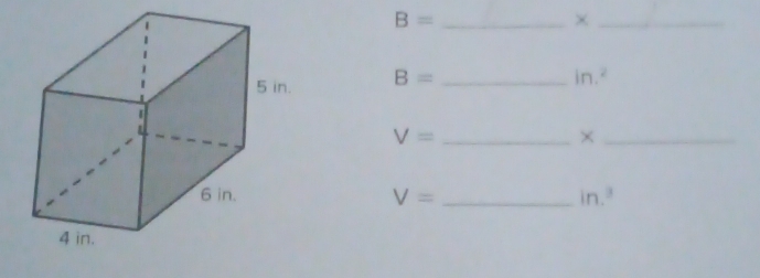 B=
_×
B= _
in.^2
_ V=
_×
V= _  in.^3