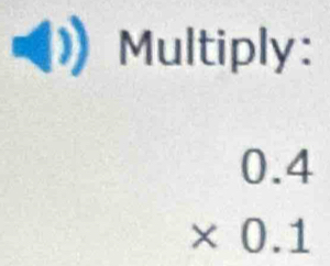 Multiply:
beginarrayr 0.4 * 0.1 endarray