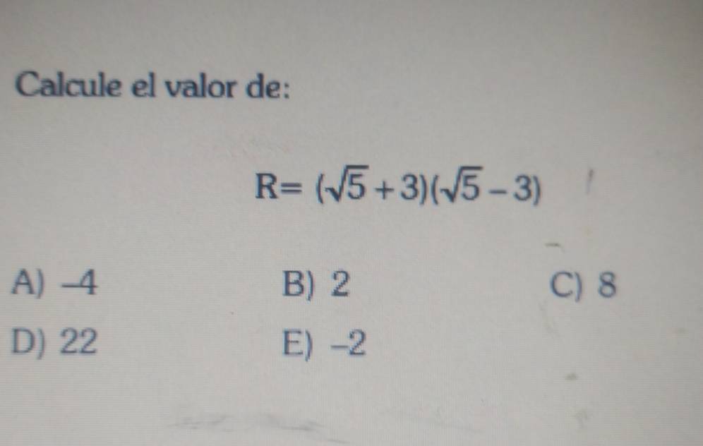 Calcule el valor de:
R=(sqrt(5)+3)(sqrt(5)-3)
A) -4 B) 2 C) 8
D) 22 E) -2