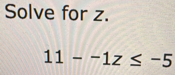 Solve for z.
11--1z≤ -5