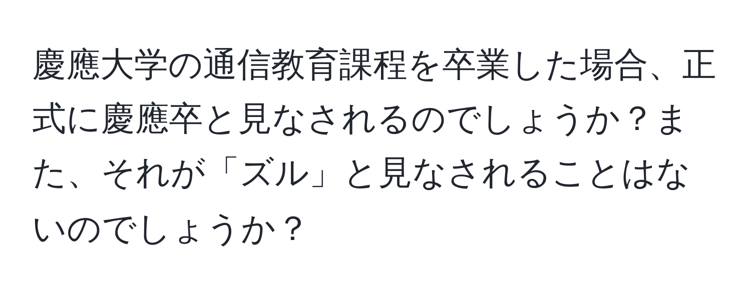 慶應大学の通信教育課程を卒業した場合、正式に慶應卒と見なされるのでしょうか？また、それが「ズル」と見なされることはないのでしょうか？