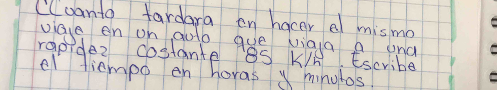 (Coanto fardara en hacer al mismo 
viace en on auto que viaya A ana 
rapidez costante 8S KK.Escribe 
el tiempo en horas X minutos.