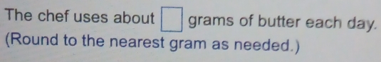 The chef uses about □ grams of butter each day. 
(Round to the nearest gram as needed.)