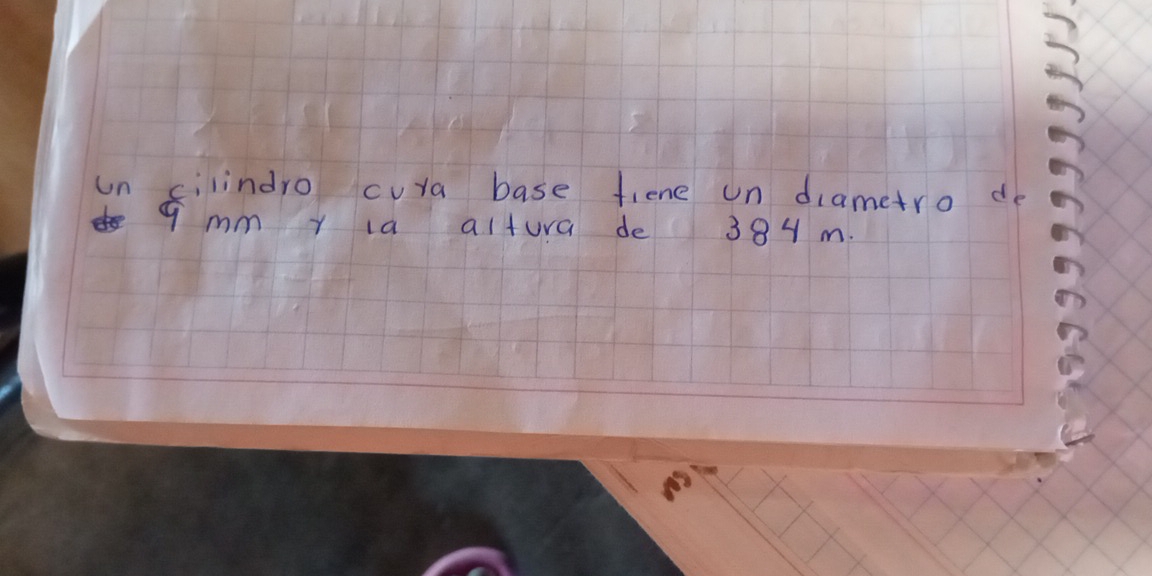 un cilindro cura base fiene un diametro de
g mm y la altura de 38y m.