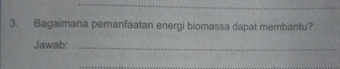 Bagaimana pemanfaatan energi biomassa dapat membantu? 
Jawab:_ 
_