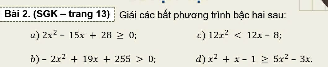 (SGK - trang 13) ┊ Giải các bắt phương trình bậc hai sau: 
a) 2x^2-15x+28≥ 0; c) 12x^2<12x-8</tex>; 
b) -2x^2+19x+255>0 : d) x^2+x-1≥ 5x^2-3x.