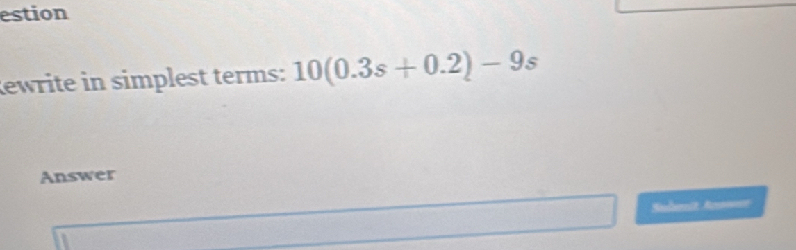 estion 
ewrite in simplest terms: 10(0.3s+0.2)-9s
Answer 
Sudumit Aer