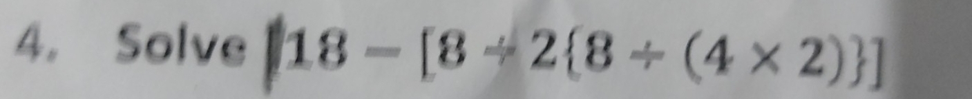 Solve [18-[8/ 2 8/ (4* 2) ]