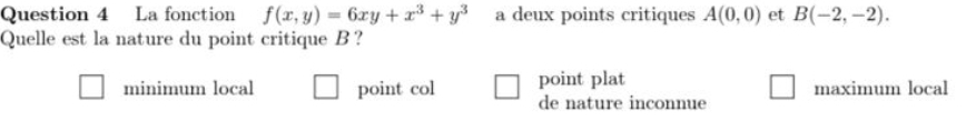 La fonction f(x,y)=6xy+x^3+y^3 a deux points critiques A(0,0) et B(-2,-2). 
Quelle est la nature du point critique B ?
minimum local point col point plat maximum local
de nature inconnue