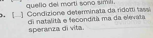 quello dei morti sono similı. 
• [.....] Condizione determinata da ridotti tassi 
di natalità e fecondità ma da elevata 
speranza di vita.