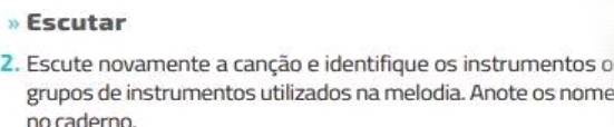 Escutar 
2. Escute novamente a canção e identifique os instrumentos o 
grupos de instrumentos utilizados na melodia. Anote os nome 
no caderno