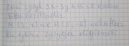 Coui syagk 2x-3y+15=0 doulme 
BiDlu BeziPipoliZ
M(3;7) (De A (5;-6) noh ofloez 
Bu gou syygo dligisme