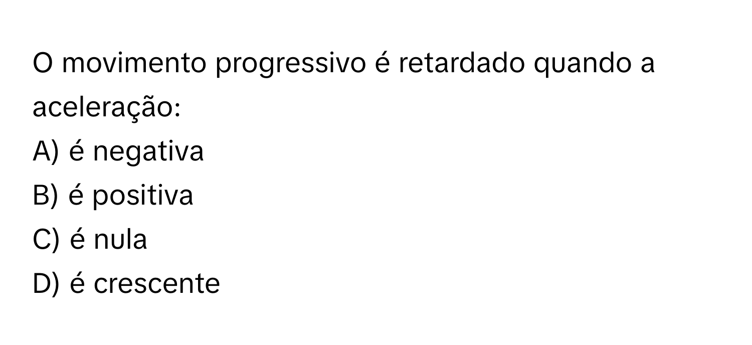 Solved: movimento progressivo é retardado quando a aceleração: A) é negativa  B) é positiva C) é n [Physics], image size:1500x688