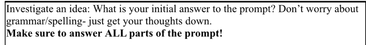 Investigate an idea: What is your initial answer to the prompt? Don’t worry about 
grammar/spelling- just get your thoughts down. 
Make sure to answer ALL parts of the prompt!