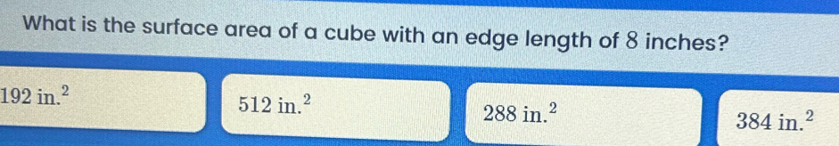 What is the surface area of a cube with an edge length of 8 inches?
192in.^2
512in.^2
288in.^2
384in.^2