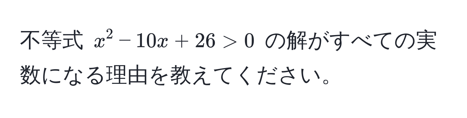 不等式 $x^2 - 10x + 26 > 0$ の解がすべての実数になる理由を教えてください。