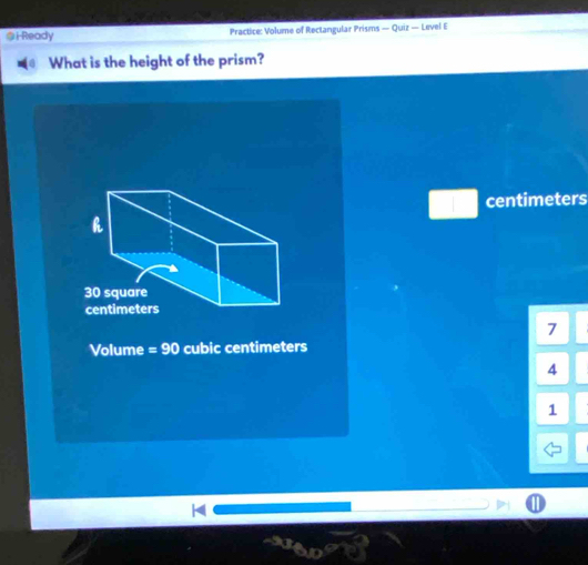 iReady Practice: Volume of Rectangular Prisms — Quiz — Level E
What is the height of the prism?
centimeters
7
Volume =90 cubic centimeters
4
1
K