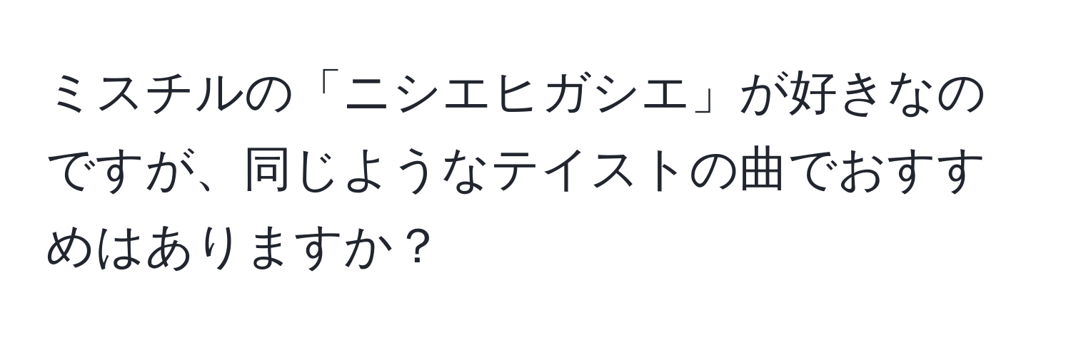 ミスチルの「ニシエヒガシエ」が好きなのですが、同じようなテイストの曲でおすすめはありますか？