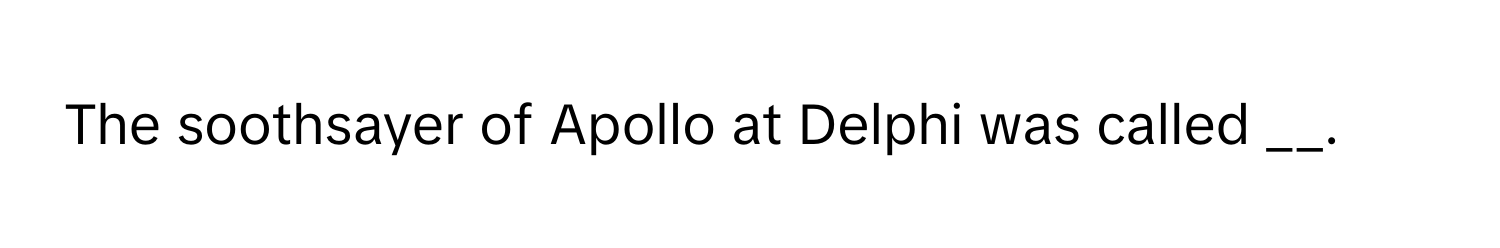 The soothsayer of Apollo at Delphi was called __.