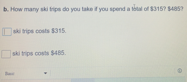 How many ski trips do you take if you spend a total of $315? $485?
ski trips costs $315.
ski trips costs $485.
Basic