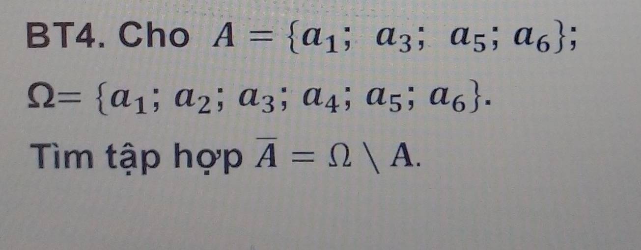 BT4. Cho A= a_1;a_3;a_5;a_6
Omega = a_1;a_2;a_3;a_4;a_5;a_6. 
Tìm tập hợp overline A=Omega /A.