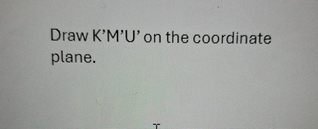 Draw K’M’U’ on the coordinate 
plane.