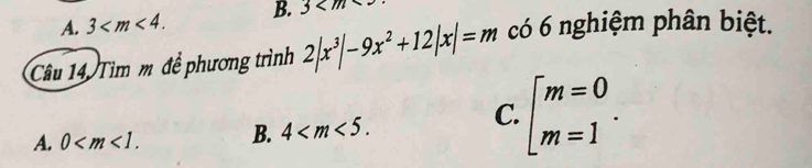 A. 3 . B. 3
Câu 14. Tìm m đề phương trình 2|x^3|-9x^2+12|x|=m có 6 nghiệm phân biệt.
A. 0 . B. 4 .
C. beginarrayl m=0 m=1endarray..