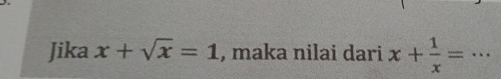 Jika x+sqrt(x)=1 , maka nilai dari x+ 1/x =·s