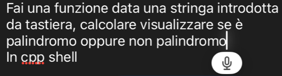 Fai una funzione data una stringa introdotta 
da tastiera, calcolare visualizzare se è 
palindromo oppure non palindromo 
In cpp shell