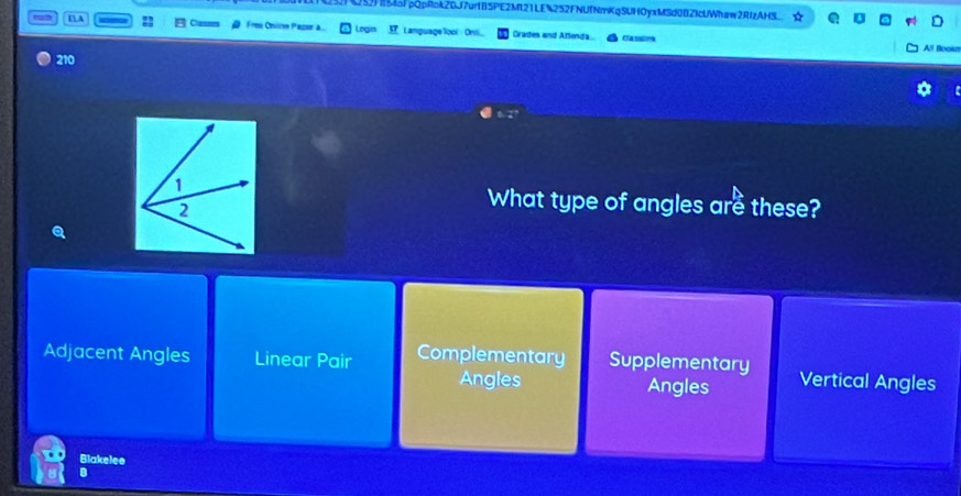 52H854lpQpRok20J7ur185PE2ML21LE%252FNUfNmKqSUHOyxMSd0BZkcUWhaw2RIzAHS a 
“ ? E A Frm Oniom Pacor a Login Language1ool Orii_ Grades and Attonda...
Classin
All Bookn
210
4:2°
What type of angles are these?
Adjacent Angles Linear Pair Complementary Supplementary Vertical Angles
Angles Angles
Blakelee
