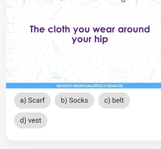 The cloth you wear around
your hip
1
INSTITUTO NEUROLINGÜÍSTICO BILINGÜE
a) Scarf b) Socks c) belt
d) vest