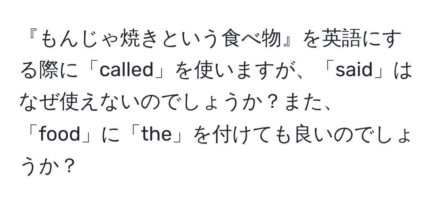 『もんじゃ焼きという食べ物』を英語にする際に「called」を使いますが、「said」はなぜ使えないのでしょうか？また、「food」に「the」を付けても良いのでしょうか？