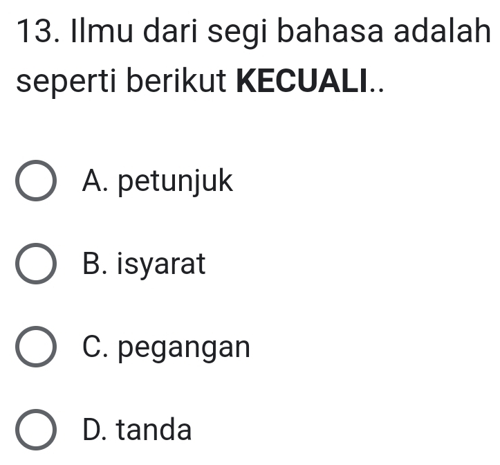 Ilmu dari segi bahasa adalah
seperti berikut KECUALI..
A. petunjuk
B. isyarat
C. pegangan
D. tanda