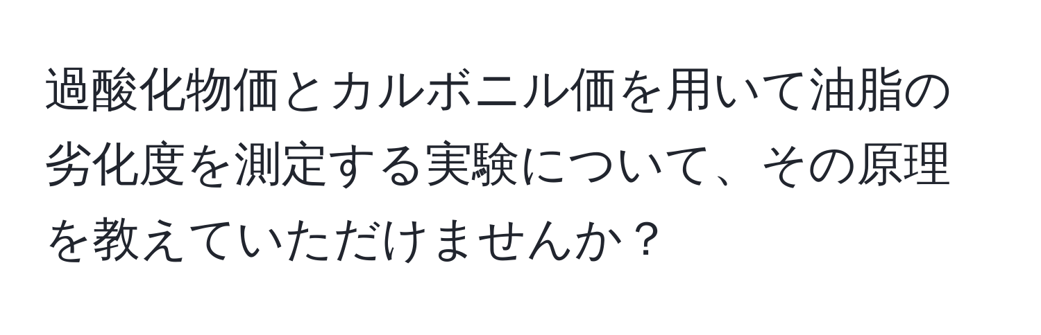 過酸化物価とカルボニル価を用いて油脂の劣化度を測定する実験について、その原理を教えていただけませんか？