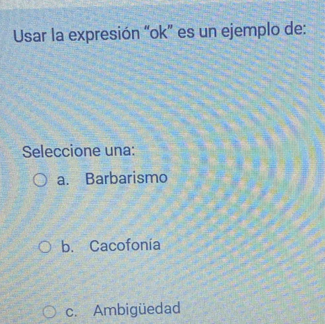 Usar la expresión “ok” es un ejemplo de:
Seleccione una:
a. Barbarismo
b. Cacofonía
c. Ambigüedad