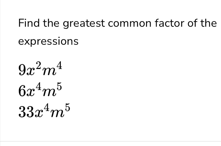 Find the greatest common factor of the 
expressions
9x^2m^4
6x^4m^5
33x^4m^5