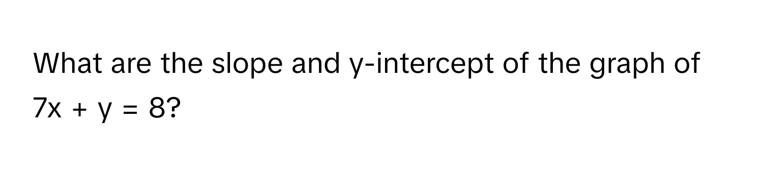 What are the slope and y-intercept of the graph of 7x + y = 8?