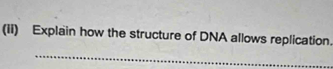 (iI) Explain how the structure of DNA allows replication. 
_