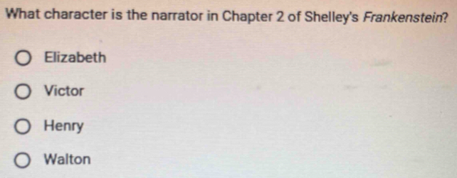 What character is the narrator in Chapter 2 of Shelley's Frankenstein?
Elizabeth
Victor
Henry
Walton