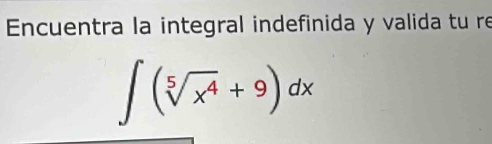 Encuentra la integral indefinida y valida tu re
∈t (sqrt[5](x^4)+9)dx