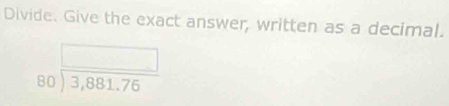 Divide. Give the exact answer, written as a decimal.
beginarrayr □  80encloselongdiv 3,881.76endarray