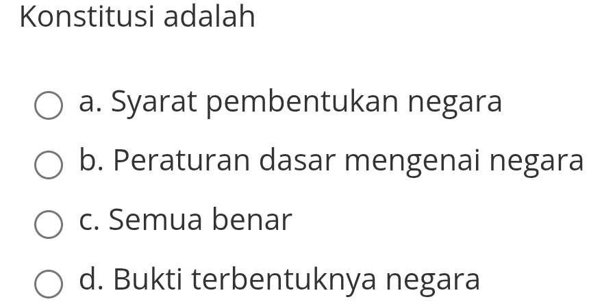 Konstitusi adalah
a. Syarat pembentukan negara
b. Peraturan dasar mengenai negara
c. Semua benar
d. Bukti terbentuknya negara