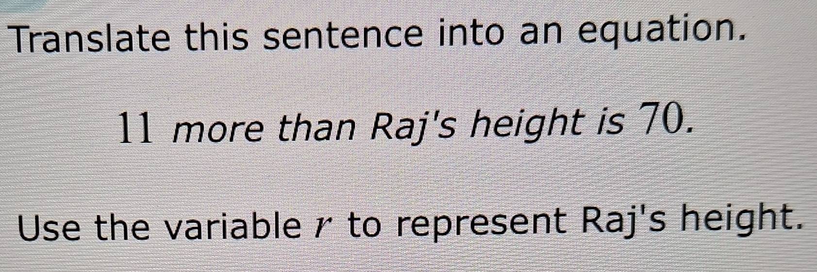 Translate this sentence into an equation.
11 more than Raj's height is 70. 
Use the variable r to represent Raj's height.