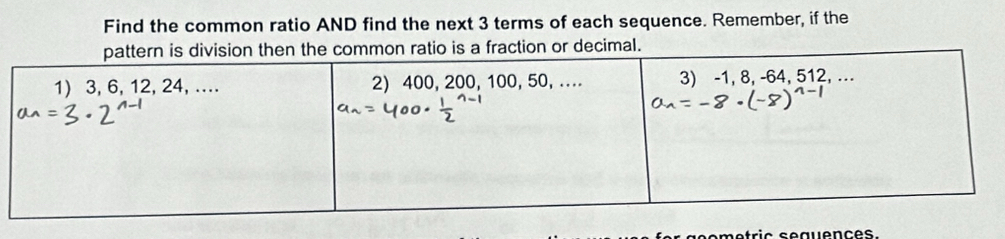 Find the common ratio AND find the next 3 terms of each sequence. Remember, if the 
ratio is a fraction or decimal. 
e t ric seque nc e s.