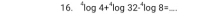 ^4log 4+^4log 32·^4log 8= _