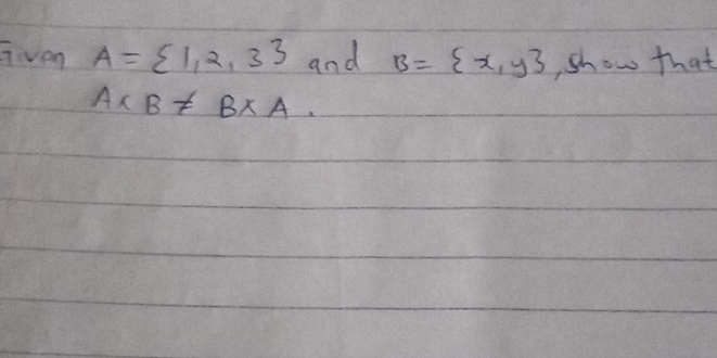 gven A= 1,2,3 and B= x,y , show that
A* B!= B* A