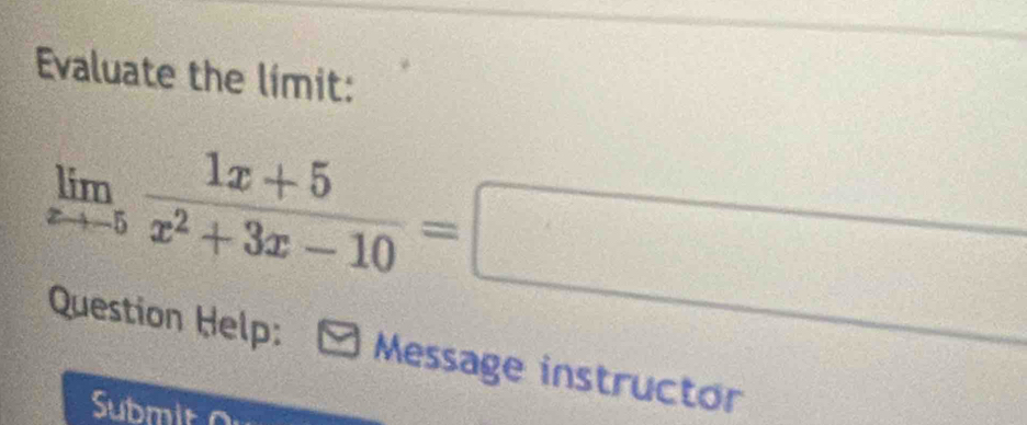 Evaluate the limit:
limlimits _xto -5 (1x+5)/x^2+3x-10 =□
Question Help: - Message instructor 
Submito