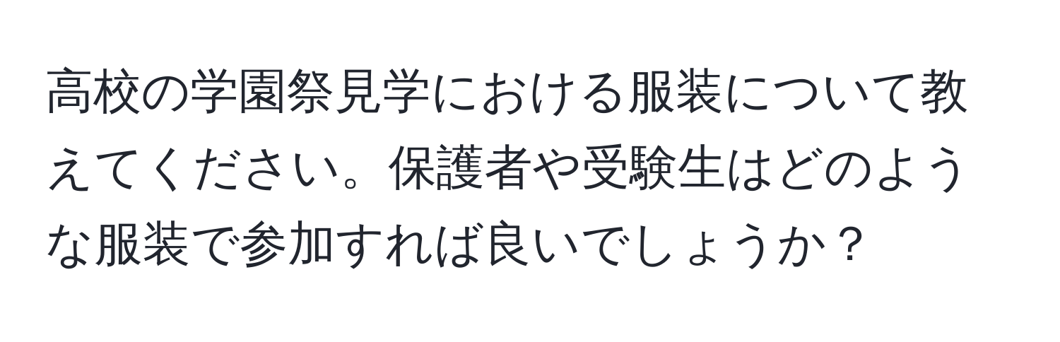 高校の学園祭見学における服装について教えてください。保護者や受験生はどのような服装で参加すれば良いでしょうか？