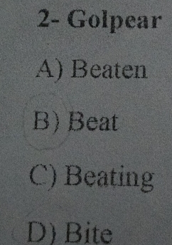 2- Golpear
A) Beaten
B) Beat
C) Beating
D) Bite